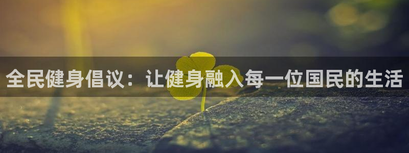 尊龙-人生就是博：全民健身倡议：让健身融入每一位国民的生