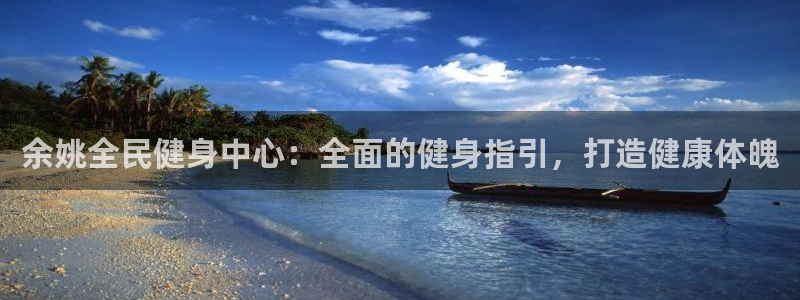 尊龙凯时人生就是搏!平台：余姚全民健身中心：全面的健身指
