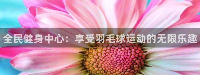 尊龙官方网址：全民健身中心：享受羽毛球运动的无限乐趣