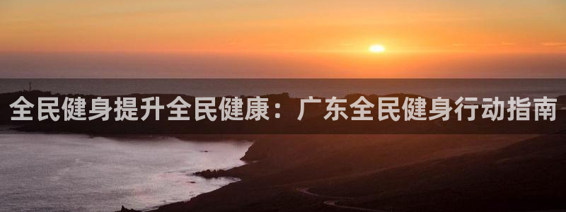 尊龙实业有限公司是正规还是仿：全民健身提升全民健康：广东