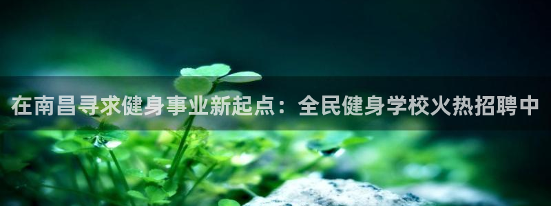 尊龙官方网站是真的吗：在南昌寻求健身事业新起点：全民健身