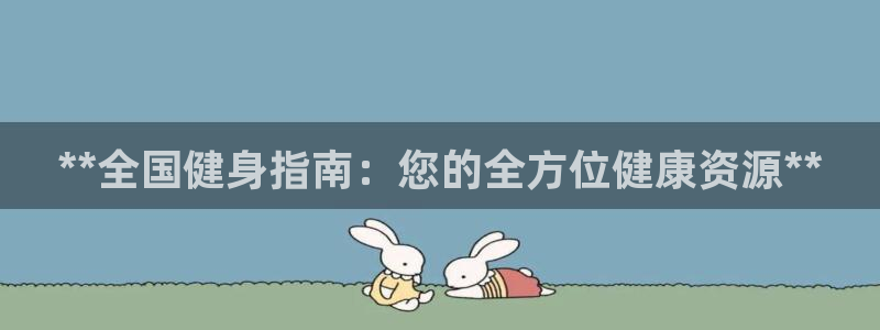 尊龙凯时人生就是搏客户：**全国健身指南：您的全方位健康