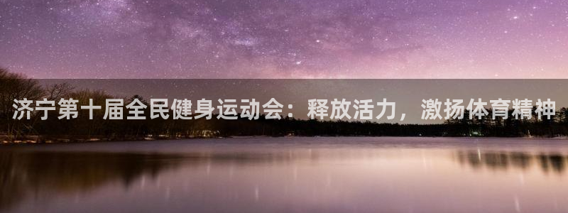 尊龙凯时ag旗舰厅试玩：济宁第十届全民健身运动会：释放活