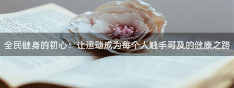 香港尊龙：全民健身的初心：让运动成为每个人触手可及的健康