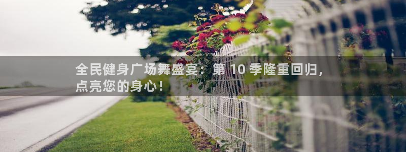 尊龙一生也走不出自己的童年：全民健身广场舞盛宴：第 10