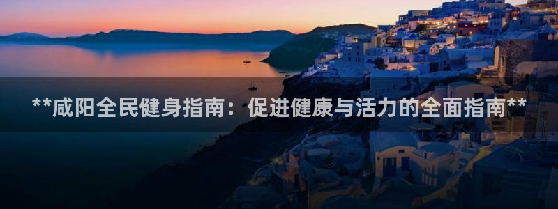 尊龙凯时不给提现怎么办：**咸阳全民健身指南：促进健康与