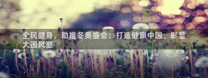 尊龙人生就是博AG：全民健身，助推冬奥盛会：打造健康中国