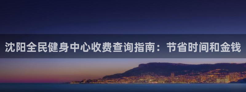 尊龙凯时人生就是博游戏网站：沈阳全民健身中心收费查询指南