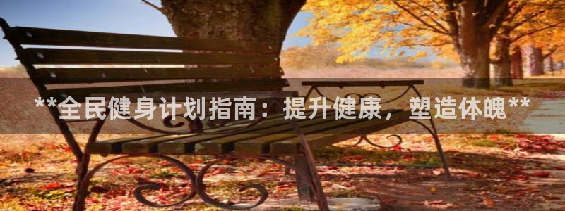 ag旗舰平台尊龙代言：**全民健身计划指南：提升健康，塑