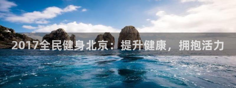 尊龙凯时一人生就是博登入：2017全民健身北京：提升健康
