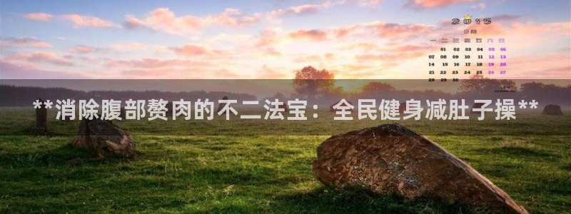 尊龙凯时人生就是博·(中国)官网首页：**消除腹部赘肉的不二