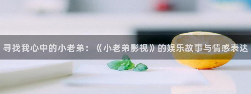 色婷婷影院影院：寻找我心中的小老弟：《小老弟影视》的娱乐故事与情感表达