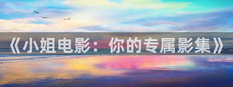 99影院色婷婷：《小姐电影：你的专属影集》