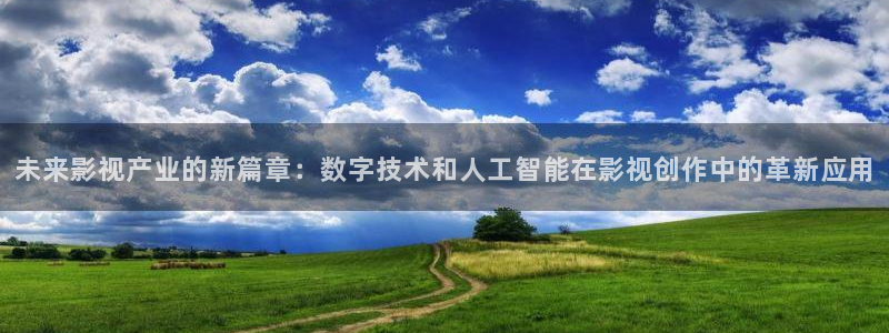 99影院色婷婷：未来影视产业的新篇章：数字技术和人工智能在影视创作中的革新应用
