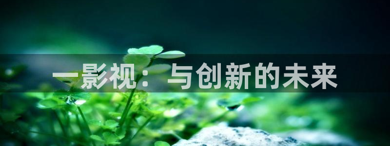 色婷婷综合影院：一影视：与创新的未来