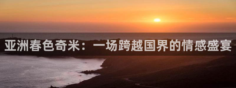 色婷婷影院：亚洲春色奇米：一场跨越国界的情感盛宴