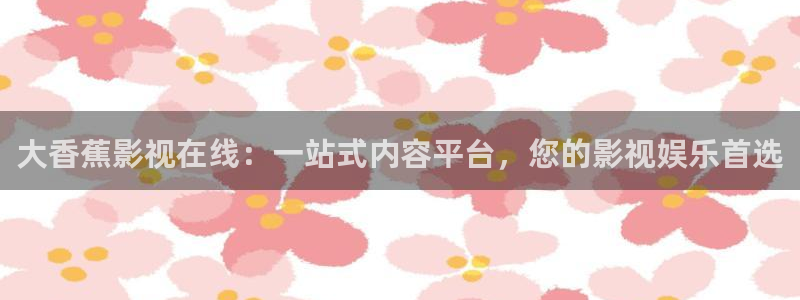 五月天色婷婷影院：大香蕉影视在线：一站式内容平台，您的影视娱乐首选