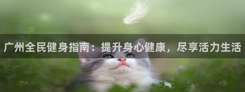 尊龙凯时官网入口：广州全民健身指南：提升身心健康，尽享活