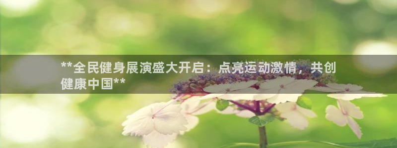 尊龙凯时人生就是搏客户：**全民健身展演盛大开启：点亮运