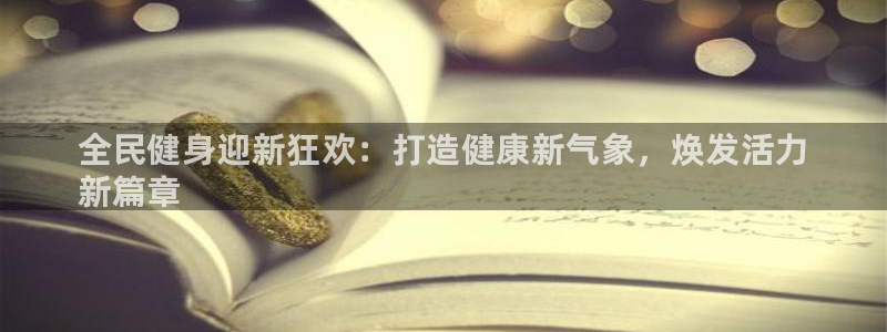 Z6尊龙凯时登录：全民健身迎新狂欢：打造健康新气象，焕发活力
