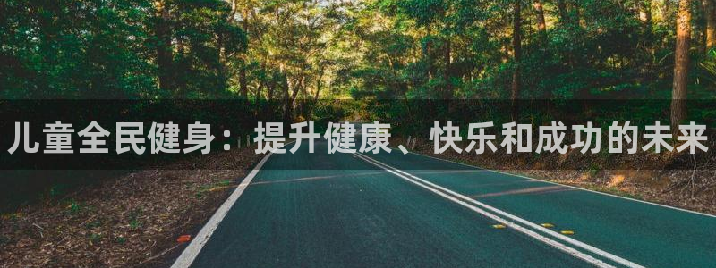 尊龙人生就是博客服：儿童全民健身：提升健康、快乐和成功的
