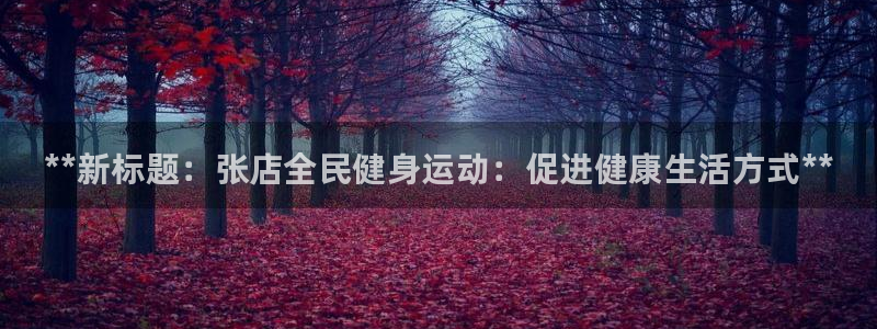 尊龙凯时提款冻卡吗：**新标题：张店全民健身运动：促进健康生